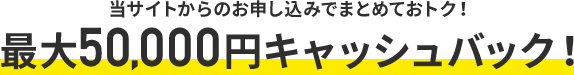 最大50,000円キャッシュバック!