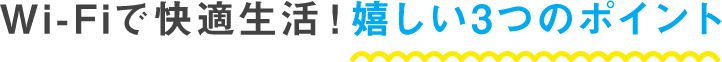 Wi-Fiで快適生活!嬉しい3つのポイント